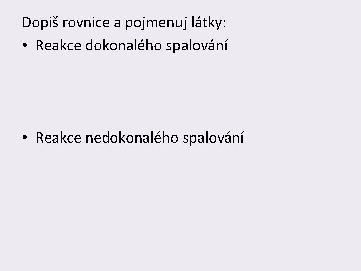 Dopiš rovnice a pojmenuj látky: • Reakce dokonalého spalování • Reakce nedokonalého spalování 