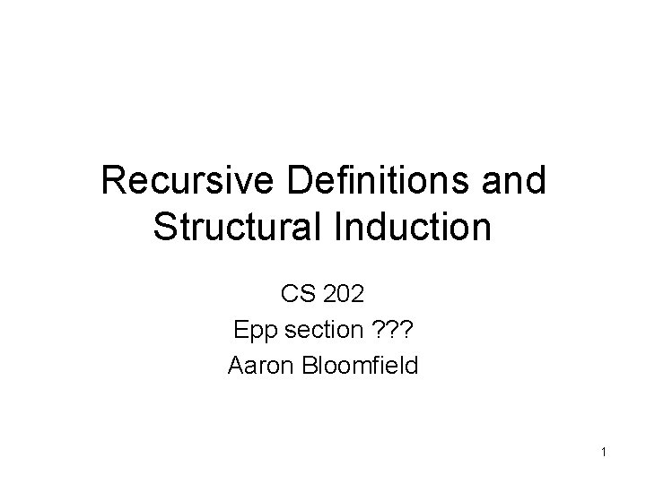 Recursive Definitions and Structural Induction CS 202 Epp section ? ? ? Aaron Bloomfield
