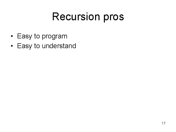 Recursion pros • Easy to program • Easy to understand 17 