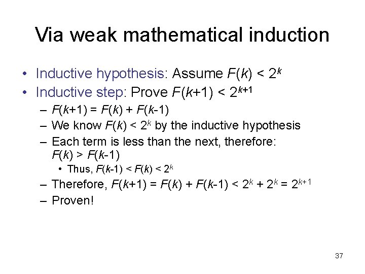 Via weak mathematical induction • Inductive hypothesis: Assume F(k) < 2 k • Inductive