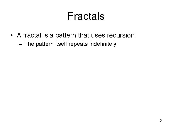 Fractals • A fractal is a pattern that uses recursion – The pattern itself