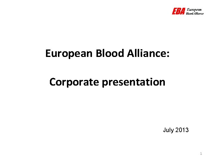 European Blood Alliance: Corporate presentation July 2013 1 