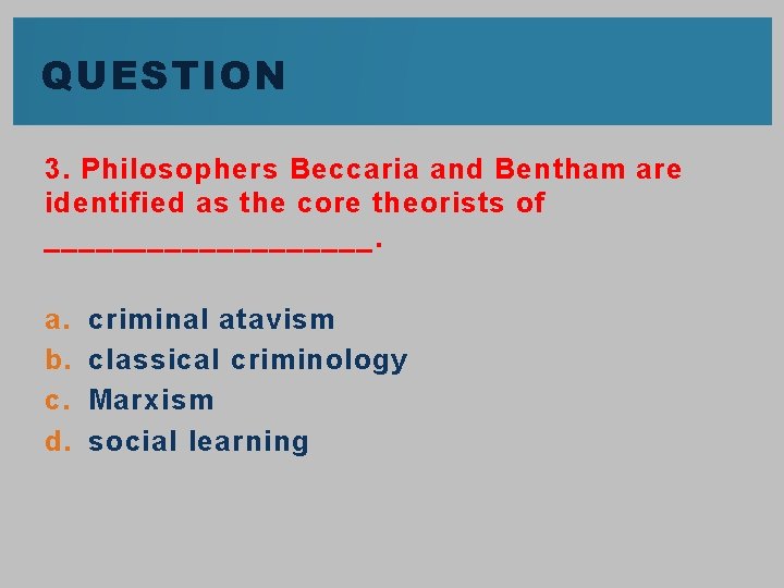 QUESTION 3. Philosophers Beccaria and Bentham are identified as the core theorists of __________.