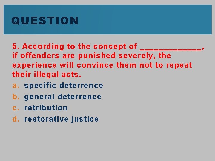 QUESTION 5. According to the concept of _______, if offenders are punished severely, the