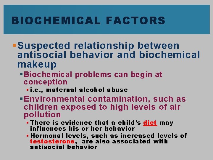 BIOCHEMICAL FACTORS § Suspected relationship between antisocial behavior and biochemical makeup § Biochemical problems