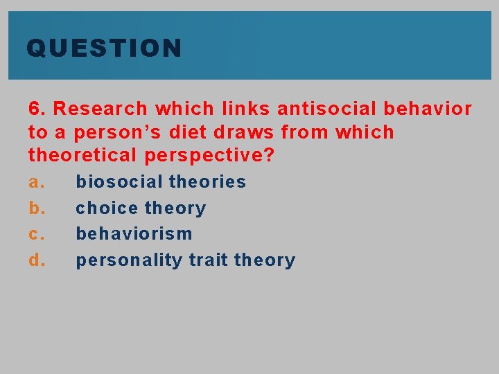 QUESTION 6. Research which links antisocial behavior to a person’s diet draws from which