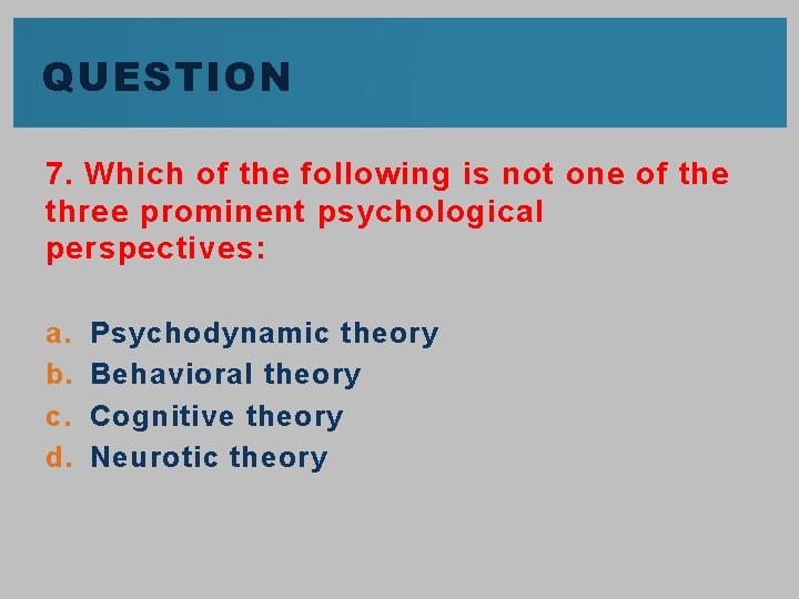 QUESTION 7. Which of the following is not one of the three prominent psychological