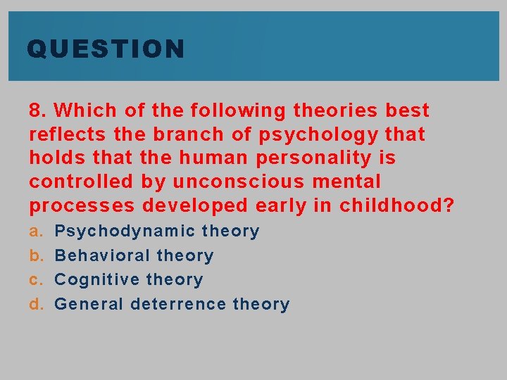 QUESTION 8. Which of the following theories best reflects the branch of psychology that