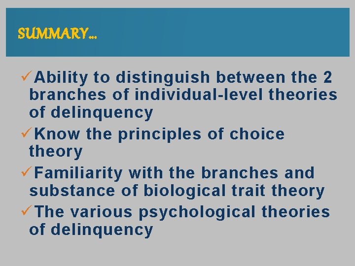 SUMMARY… ü Ability to distinguish between the 2 branches of individual-level theories of delinquency