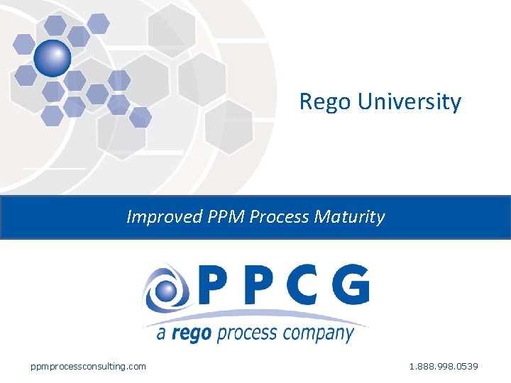 Rego University Improved PPM Process Maturity ppmprocessconsulting. com 1. 888. 998. 0539 Rego University Improved PPM Process Maturity ppmprocessconsulting. com 1. 888. 998. 0539