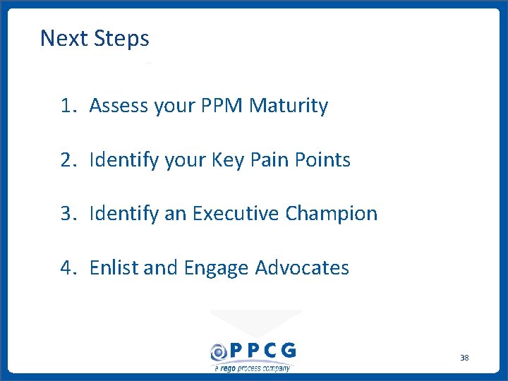 Next Steps 1. Assess your PPM Maturity 2. Identify your Key Pain Points 3. Next Steps 1. Assess your PPM Maturity 2. Identify your Key Pain Points 3.