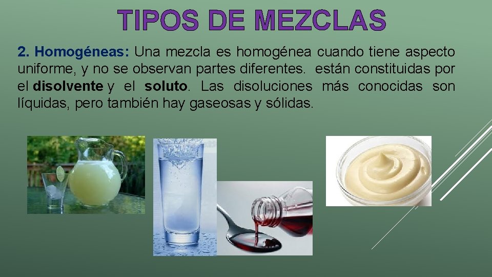 TIPOS DE MEZCLAS 2. Homogéneas: Una mezcla es homogénea cuando tiene aspecto uniforme, y