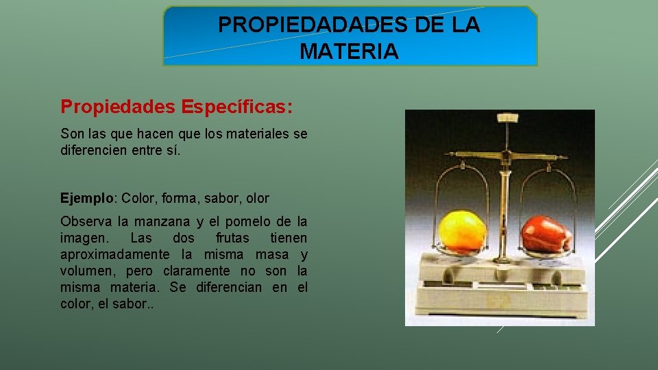 PROPIEDADADES DE LA MATERIA Propiedades Específicas: Son las que hacen que los materiales se