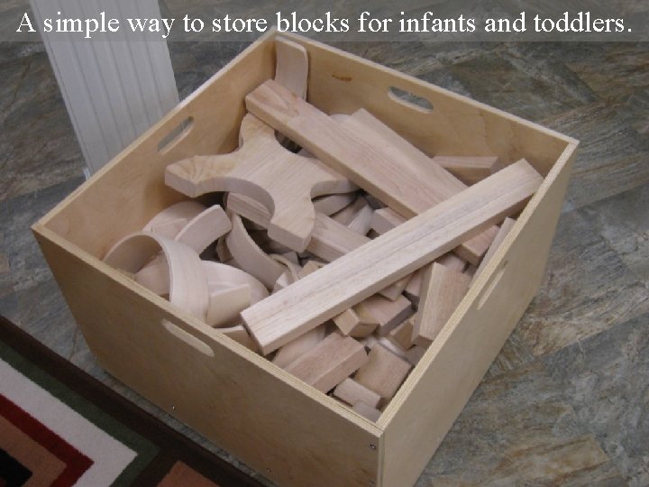 A simple way to store blocks for infants and toddlers. 