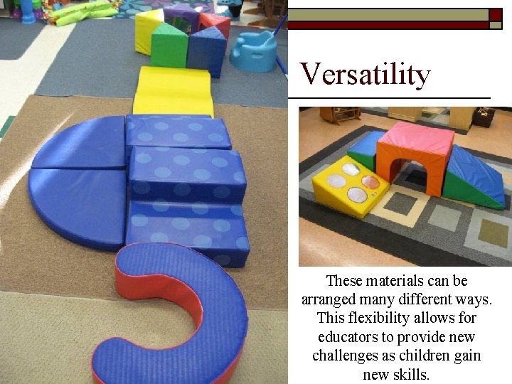 Versatility These materials can be arranged many different ways. This flexibility allows for educators