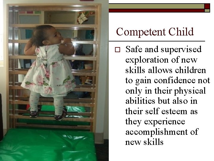 Competent Child o Safe and supervised exploration of new skills allows children to gain