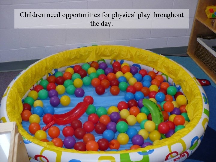 Children need opportunities for physical play throughout the day. 