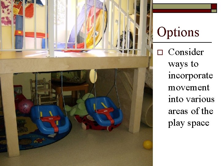 Options o Consider ways to incorporate movement into various areas of the play space