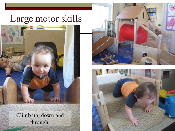 Large motor skills Climb up, down and through. 