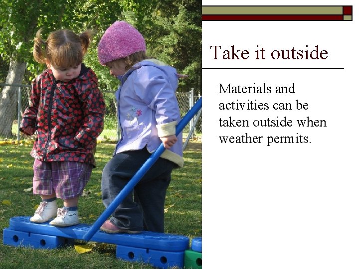 Take it outside Materials and activities can be taken outside when weather permits. 