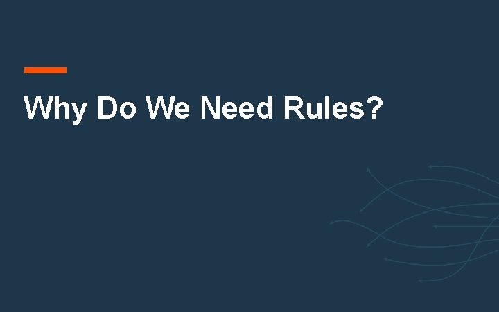 Why Do We Need Rules? Why Do We Need Rules?