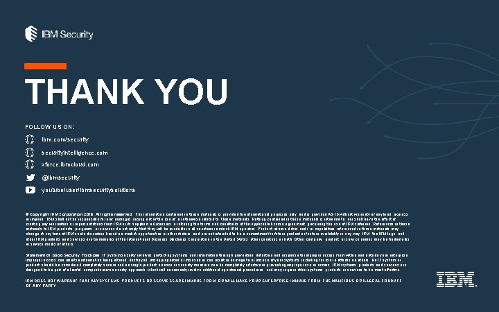 THANK YOU FOLLOW US ON: ibm. com/securityintelligence. com xforce. ibmcloud. com @ibmsecurity youtube/user/ibmsecuritysolutions © THANK YOU FOLLOW US ON: ibm. com/securityintelligence. com xforce. ibmcloud. com @ibmsecurity youtube/user/ibmsecuritysolutions ©
