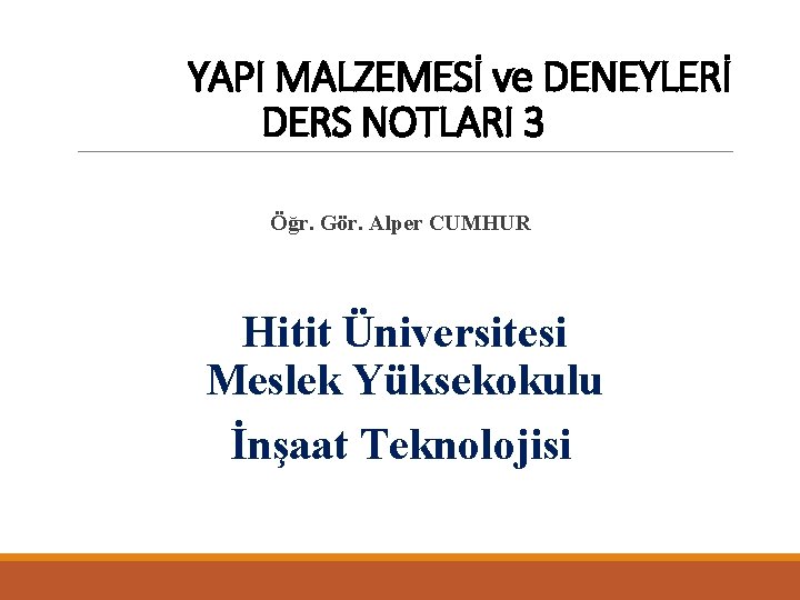 YAPI MALZEMESİ ve DENEYLERİ DERS NOTLARI 3 Öğr. Gör. Alper CUMHUR Hitit Üniversitesi Meslek