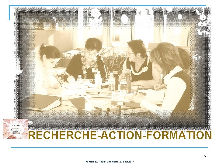 RECHERCHE-ACTION-FORMATION 2 © Moreau, Ruel et Lafontaine, 22 août 2013 
