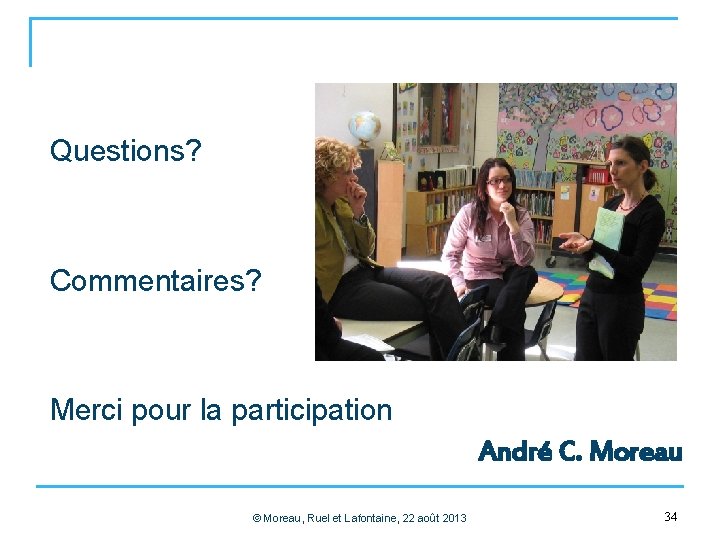 Questions? Commentaires? Merci pour la participation André C. Moreau © Moreau, Ruel et Lafontaine,