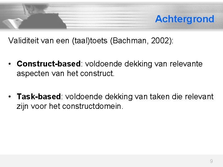 Achtergrond Validiteit van een (taal)toets (Bachman, 2002): • Construct-based: voldoende dekking van relevante aspecten