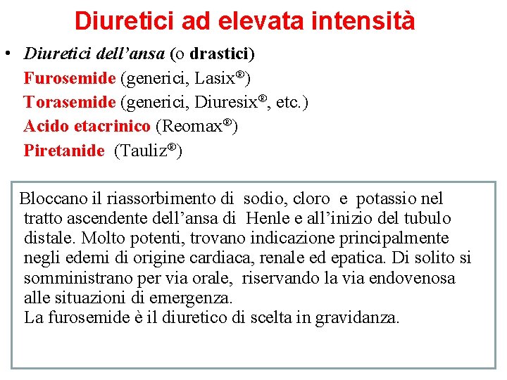 Diuretici ad elevata intensità • Diuretici dell’ansa (o drastici) Furosemide (generici, Lasix®) Torasemide (generici,