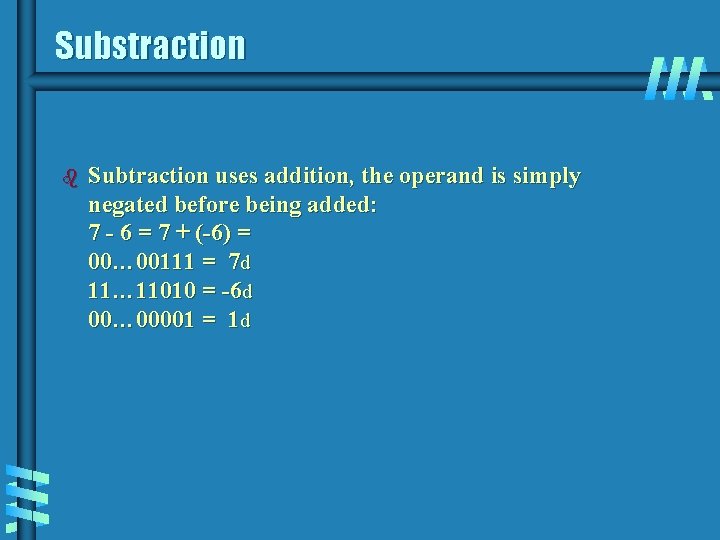 Substraction b Subtraction uses addition, the operand is simply negated before being added: 7