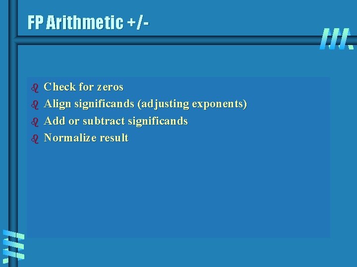 FP Arithmetic +/- b b Check for zeros Align significands (adjusting exponents) Add or