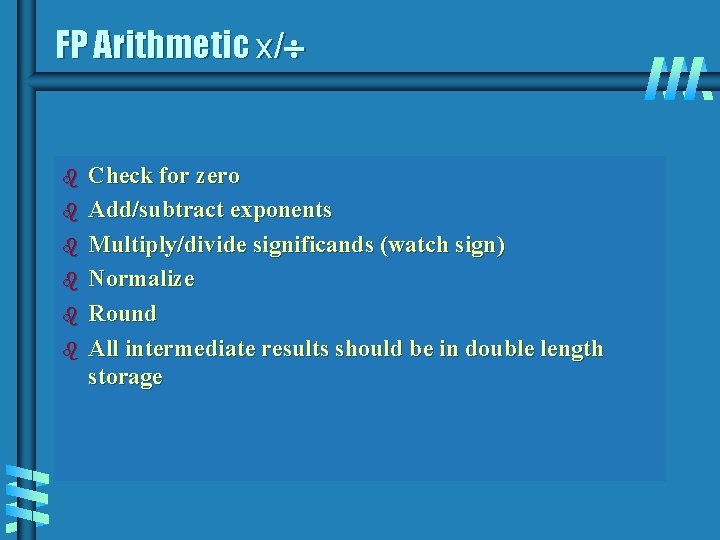 FP Arithmetic x/ b b b Check for zero Add/subtract exponents Multiply/divide significands (watch