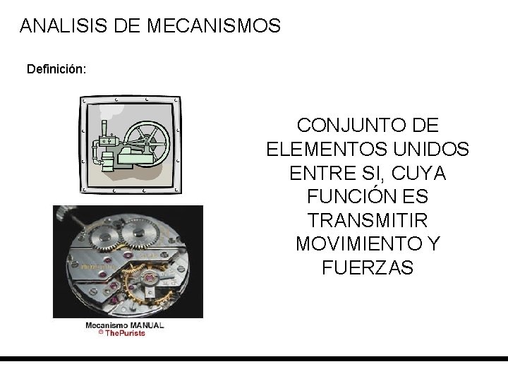 ANALISIS DE MECANISMOS Definición: CONJUNTO DE ELEMENTOS UNIDOS ENTRE SI, CUYA FUNCIÓN ES TRANSMITIR