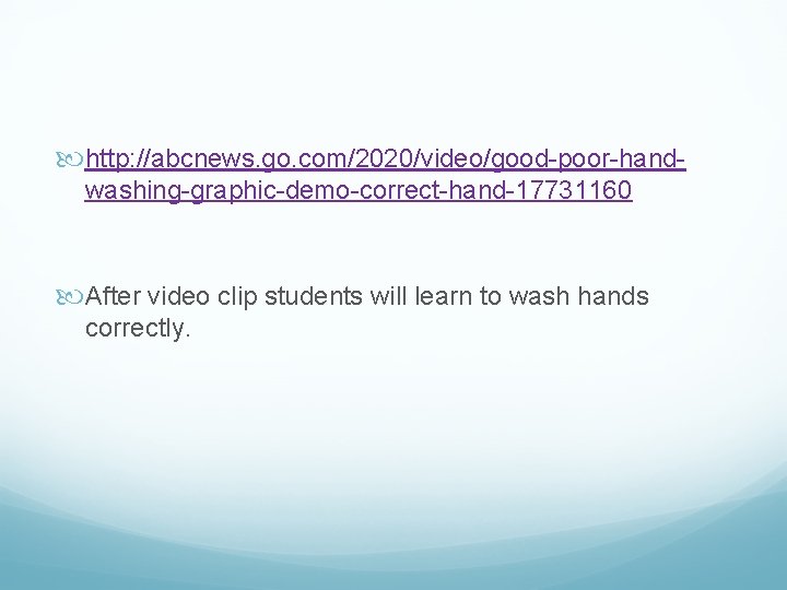  http: //abcnews. go. com/2020/video/good-poor-handwashing-graphic-demo-correct-hand-17731160 After video clip students will learn to wash hands