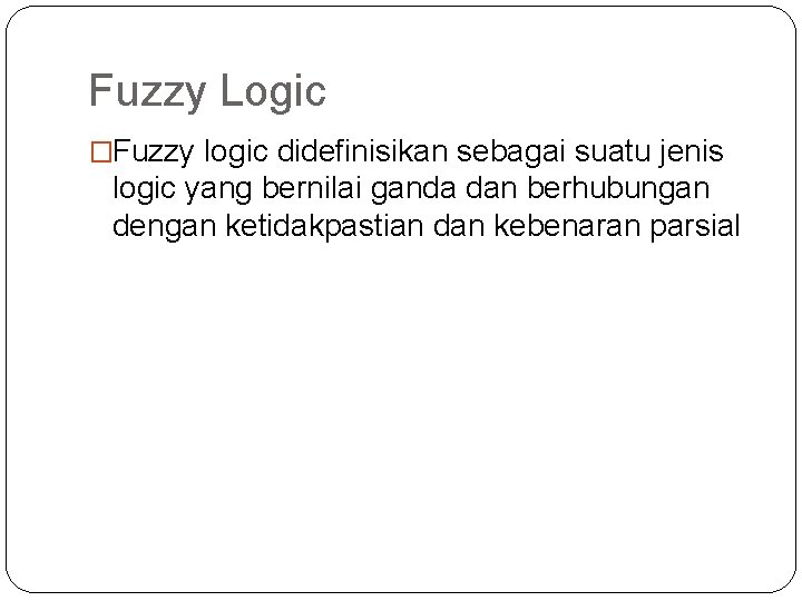 Fuzzy Logic �Fuzzy logic didefinisikan sebagai suatu jenis logic yang bernilai ganda dan berhubungan