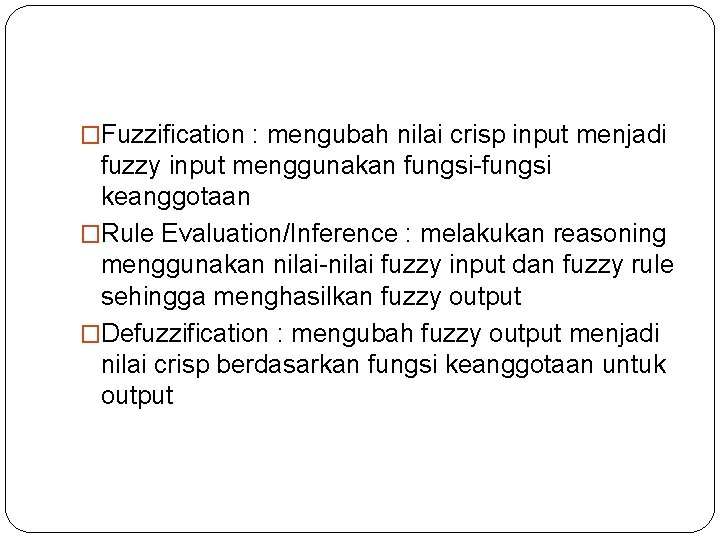 �Fuzzification : mengubah nilai crisp input menjadi fuzzy input menggunakan fungsi-fungsi keanggotaan �Rule Evaluation/Inference