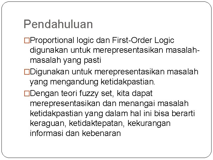 Pendahuluan �Proportional logic dan First-Order Logic digunakan untuk merepresentasikan masalah yang pasti �Digunakan untuk Pendahuluan �Proportional logic dan First-Order Logic digunakan untuk merepresentasikan masalah yang pasti �Digunakan untuk