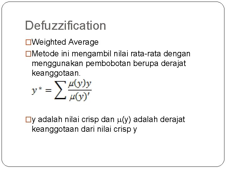 Defuzzification �Weighted Average �Metode ini mengambil nilai rata-rata dengan menggunakan pembobotan berupa derajat keanggotaan.