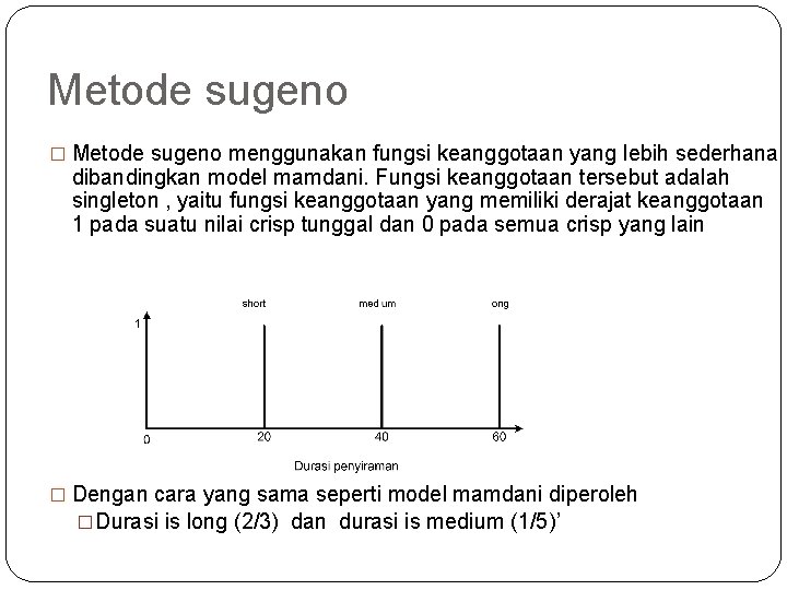 Metode sugeno � Metode sugeno menggunakan fungsi keanggotaan yang lebih sederhana dibandingkan model mamdani. Metode sugeno � Metode sugeno menggunakan fungsi keanggotaan yang lebih sederhana dibandingkan model mamdani.