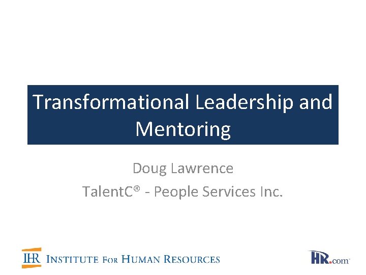 Transformational Leadership and Mentoring Doug Lawrence Talent. C® - People Services Inc. 