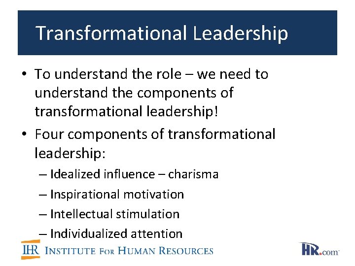 Transformational Leadership • To understand the role – we need to understand the components