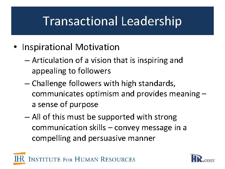 Transactional Leadership • Inspirational Motivation – Articulation of a vision that is inspiring and