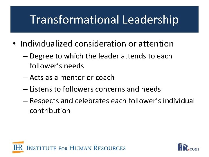 Transformational Leadership • Individualized consideration or attention – Degree to which the leader attends