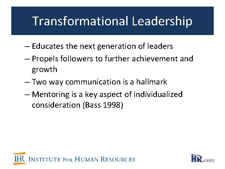 Transformational Leadership – Educates the next generation of leaders – Propels followers to further