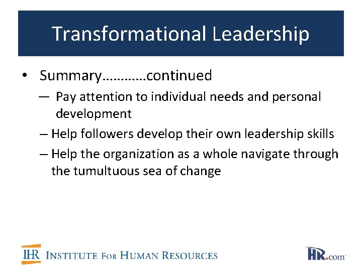 Transformational Leadership • Summary…………continued — Pay attention to individual needs and personal development –