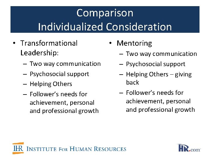 Comparison Individualized Consideration • Transformational Leadership: – – Two way communication Psychosocial support Helping