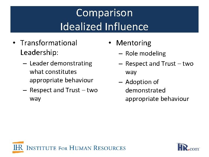 Comparison Idealized Influence • Transformational Leadership: – Leader demonstrating what constitutes appropriate behaviour –
