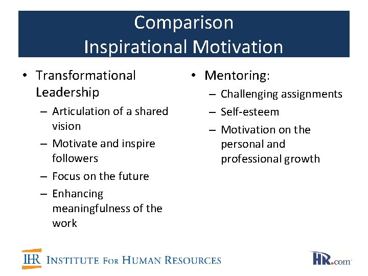 Comparison Inspirational Motivation • Transformational Leadership – Articulation of a shared vision – Motivate